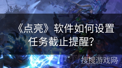 《点亮》软件如何设置任务截止提醒？