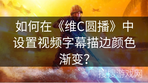 如何在《维C圆播》中设置视频字幕描边颜色渐变？