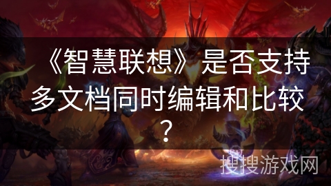 《智慧联想》是否支持多文档同时编辑和比较? 《智慧联想》是否支持多文档同时编辑和比较?