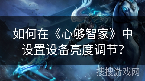 如何在《心够智家》中设置设备亮度调节？