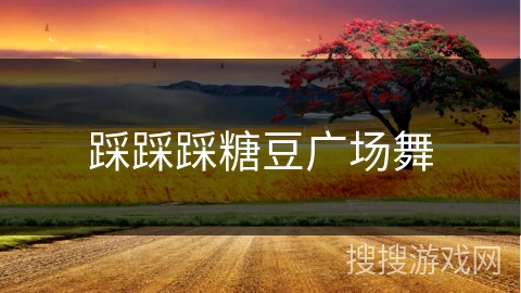 踩踩踩糖豆广场舞