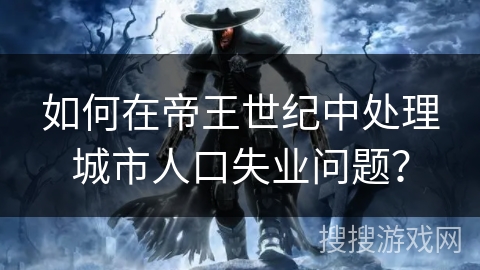 如何在帝王世纪中处理城市人口失业问题？