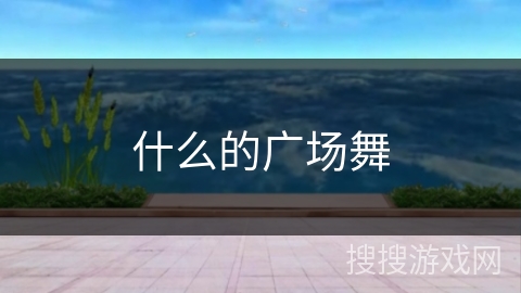 什么的广场舞 什么的广场舞