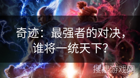 奇迹:最强者的对决,谁将一统天下? 奇迹:最强者的对决,谁将一统天下?