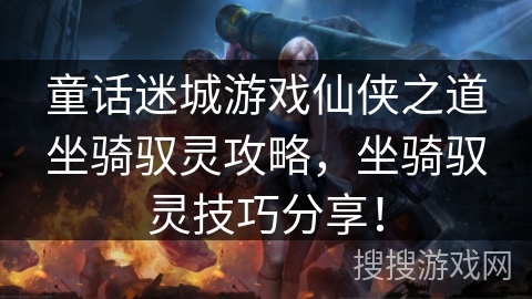 童话迷城游戏仙侠之道坐骑驭灵攻略,坐骑驭灵技巧分享! 童话迷城游戏仙侠之道坐骑驭灵攻略,坐骑驭灵技巧分享!