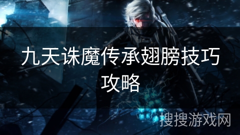 九天诛魔传承翅膀技巧攻略 九天诛魔传承翅膀技巧攻略