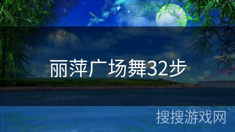 丽萍广场舞32步 丽萍广场舞32步