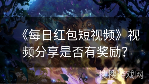 《每日红包短视频》视频分享是否有奖励？