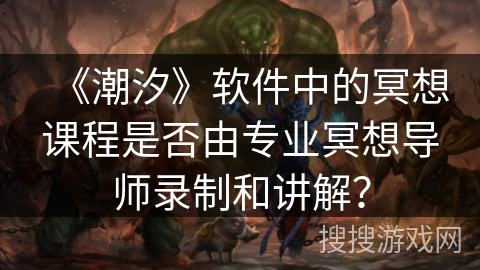 《潮汐》软件中的冥想课程是否由专业冥想导师录制和讲解？