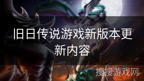 旧日传说游戏新版本更新内容