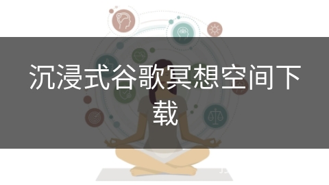 沉浸式谷歌冥想空间下载