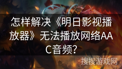 怎样解决《明日影视播放器》无法播放网络AAC音频? 怎样解决《明日影视播放器》无法播放网络AAC音频?