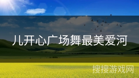 儿开心广场舞最美爱河