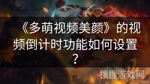 《多萌视频美颜》的视频倒计时功能如何设置? 《多萌视频美颜》的视频倒计时功能如何设置?