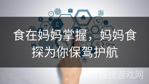 食在妈妈掌握,妈妈食探为你保驾护航 食在妈妈掌握,妈妈食探为你保驾护航