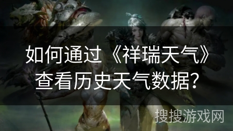 如何通过《祥瑞天气》查看历史天气数据？