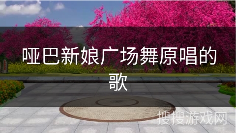 哑巴新娘广场舞原唱的歌 哑巴新娘广场舞原唱的歌