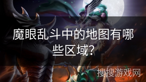 魔眼乱斗中的地图有哪些区域? 魔眼乱斗中的地图有哪些区域?