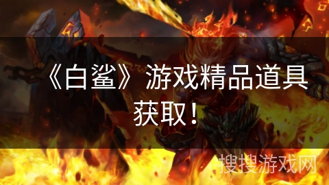 《白鲨》游戏精品道具获取! 《白鲨》游戏精品道具获取!