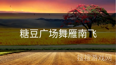 糖豆广场舞雁南飞 糖豆广场舞雁南飞