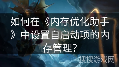 如何在《内存优化助手》中设置自启动项的内存管理？