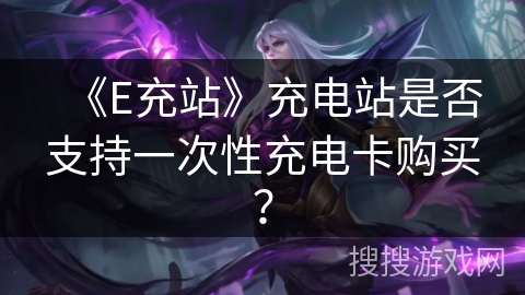 《E充站》充电站是否支持一次性充电卡购买？
