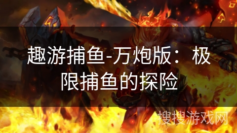 趣游捕鱼-万炮版：极限捕鱼的探险