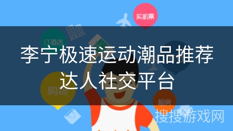 李宁极速运动潮品推荐达人社交平台 李宁极速运动潮品推荐达人社交平台