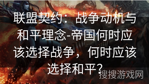 联盟契约:战争动机与和平理念-帝国何时应该选择战争,何时应该选择和平? 联盟契约:战争动机与和平理念-帝国何时应该选择战争,何时应该选择和平?