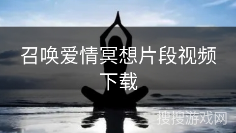 召唤爱情冥想片段视频下载