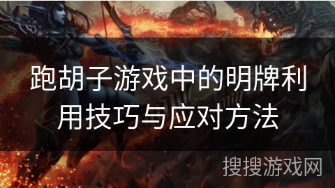 跑胡子游戏中的明牌利用技巧与应对方法