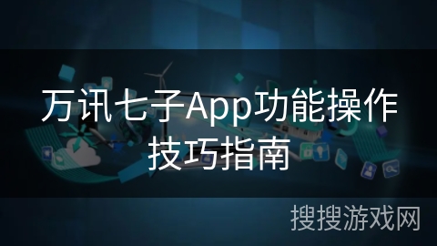 万讯七子App功能操作技巧指南 万讯七子App功能操作技巧指南