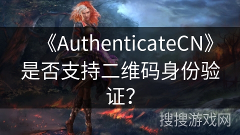 《AuthenticateCN》是否支持二维码身份验证？