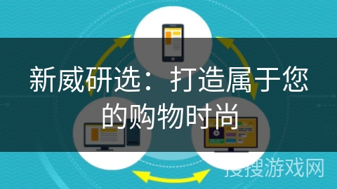 新威研选:打造属于您的购物时尚 新威研选:打造属于您的购物时尚
