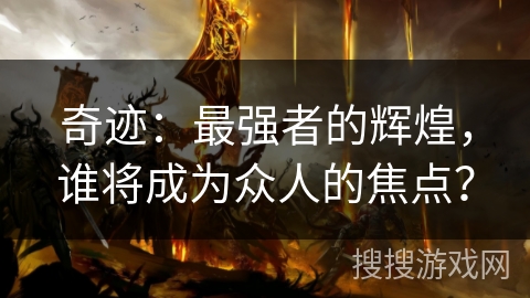 奇迹：最强者的辉煌，谁将成为众人的焦点？