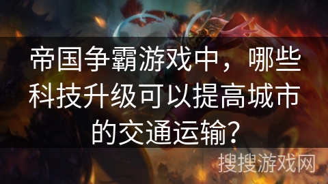 帝国争霸游戏中，哪些科技升级可以提高城市的交通运输？