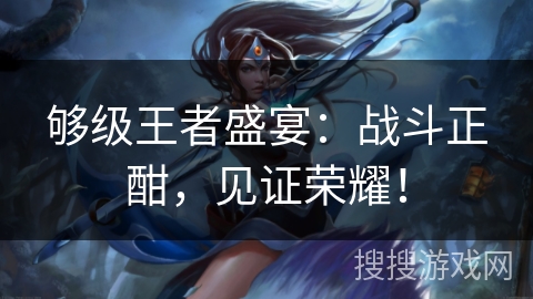 够级王者盛宴：战斗正酣，见证荣耀！