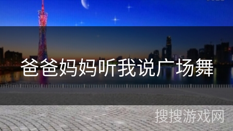 爸爸妈妈听我说广场舞