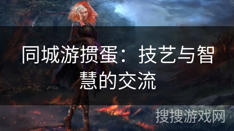 同城游掼蛋：技艺与智慧的交流