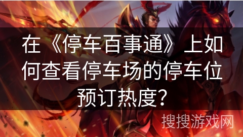 在《停车百事通》上如何查看停车场的停车位预订热度？