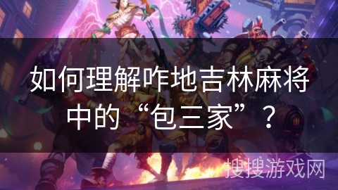 如何理解咋地吉林麻将中的“包三家”? 如何理解咋地吉林麻将中的“包三家”?