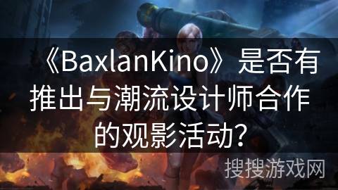 《BaxlanKino》是否有推出与潮流设计师合作的观影活动？