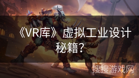 《VR库》虚拟工业设计秘籍？