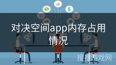 对决空间app内存占用情况 对决空间app内存占用情况