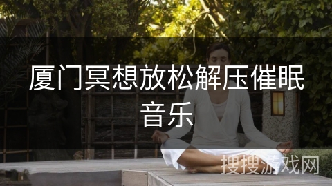 厦门冥想放松解压催眠音乐