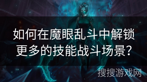 如何在魔眼乱斗中解锁更多的技能战斗场景？
