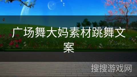 广场舞大妈素材跳舞文案 广场舞大妈素材跳舞文案
