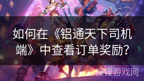 如何在《铝通天下司机端》中查看订单奖励？