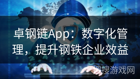 卓钢链App：数字化管理，提升钢铁企业效益