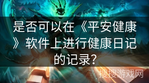 是否可以在《平安健康》软件上进行健康日记的记录？